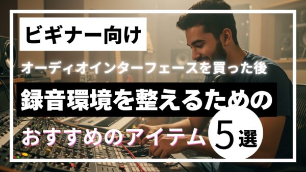 【ビギナー向け】オーディオインターフェースを買った後に、録音環境を整えるためのおすすめのアイテム